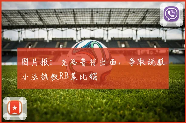 图片报：克洛普将出面，争取说服小法执教RB莱比锡
