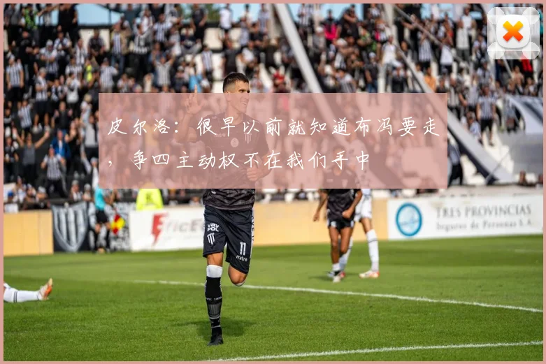皮尔洛：很早以前就知道布冯要走，争四主动权不在我们手中