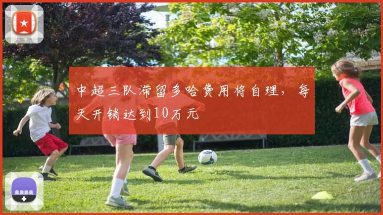 中超三队滞留多哈费用将自理，每天开销达到10万元