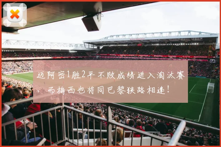 迈阿密1胜2平不败成绩进入淘汰赛，而梅西也将同巴黎狭路相逢！