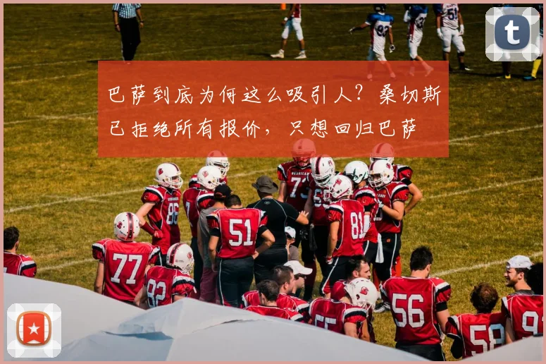 巴萨到底为何这么吸引人？桑切斯已拒绝所有报价，只想回归巴萨
