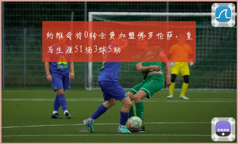 约维奇将0转会费加盟佛罗伦萨，皇马生涯51场3球5助