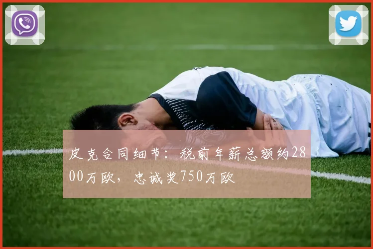 皮克合同细节：税前年薪总额约2800万欧，忠诚奖750万欧