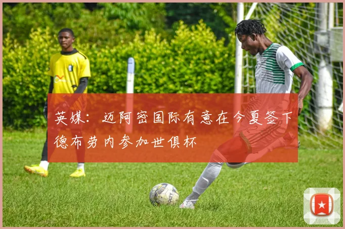 英媒：迈阿密国际有意在今夏签下德布劳内参加世俱杯