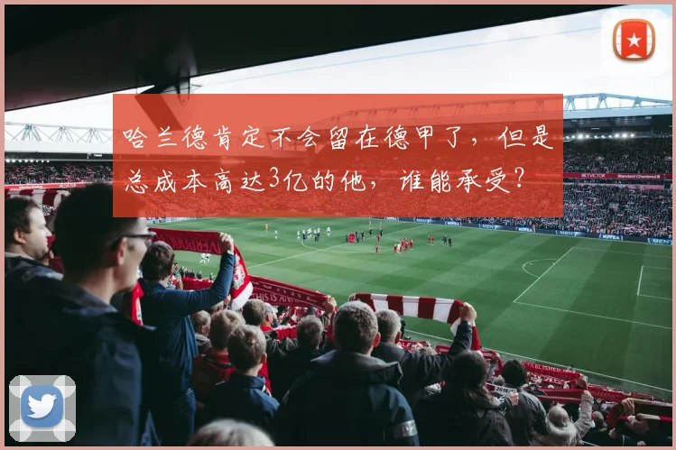 哈兰德肯定不会留在德甲了，但是总成本高达3亿的他，谁能承受？