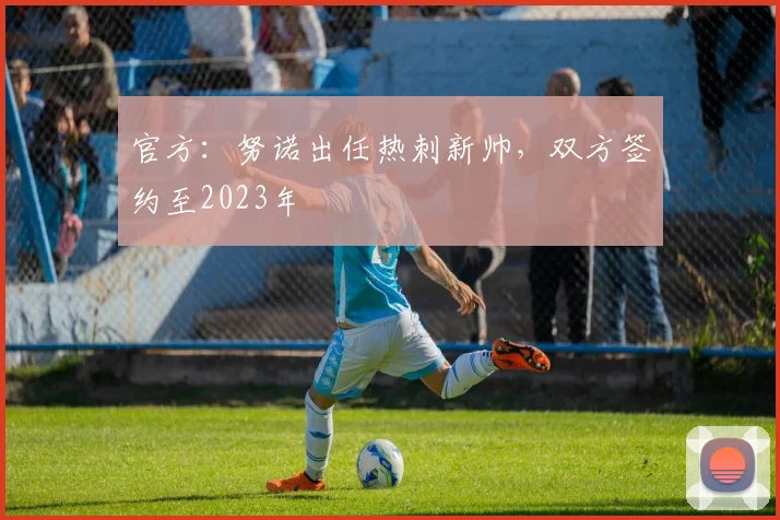 官方：努诺出任热刺新帅，双方签约至2023年