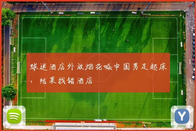 球迷酒店外放烟花喊中国男足起床，结果找错酒店