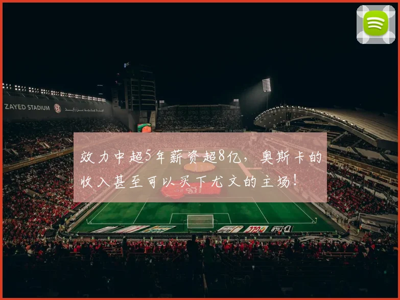 效力中超5年薪资超8亿，奥斯卡的收入甚至可以买下尤文的主场！