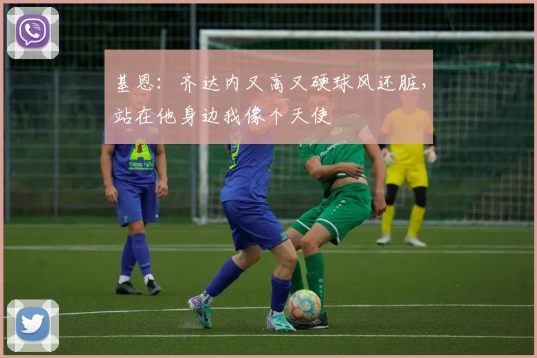 基恩：齐达内又高又硬球风还脏，站在他身边我像个天使