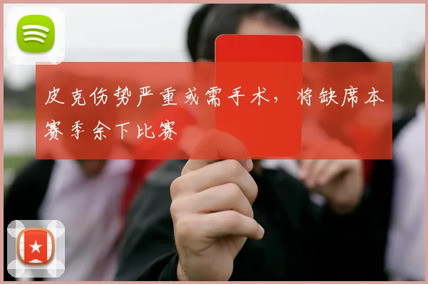 皮克伤势严重或需手术，将缺席本赛季余下比赛
