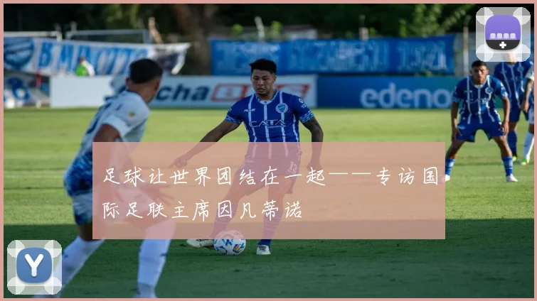 足球让世界团结在一起——专访国际足联主席因凡蒂诺