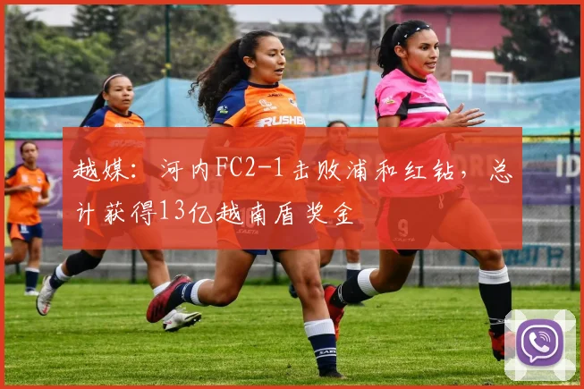 越媒：河内FC2-1击败浦和红钻，总计获得13亿越南盾奖金