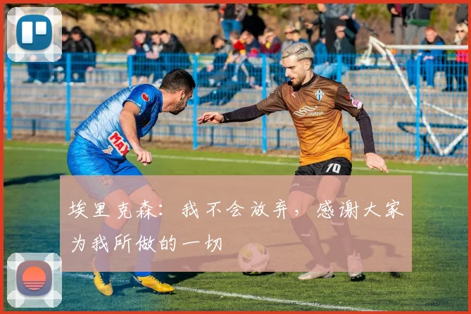 埃里克森：我不会放弃，感谢大家为我所做的一切
