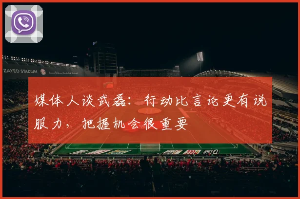 媒体人谈武磊：行动比言论更有说服力，把握机会很重要