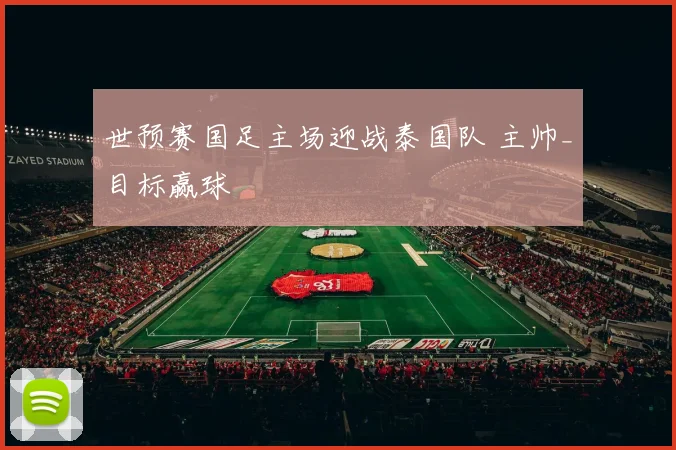 世预赛国足主场迎战泰国队 主帅_目标赢球