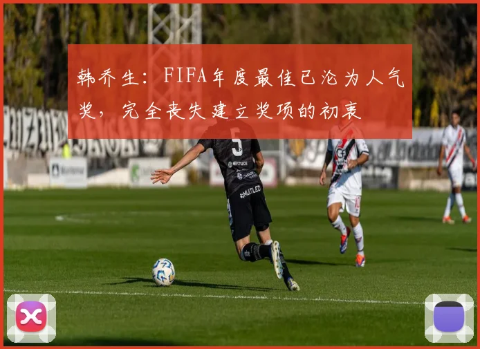 韩乔生：FIFA年度最佳已沦为人气奖，完全丧失建立奖项的初衷